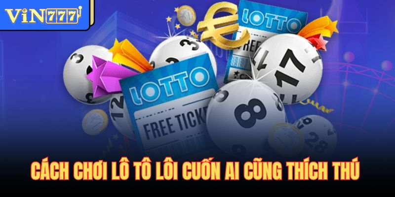 Cách chơi lô tô lôi cuốn ai cũng thích thú