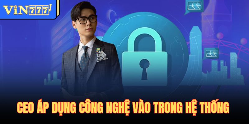 CEO áp dụng công nghệ vào trong hệ thống