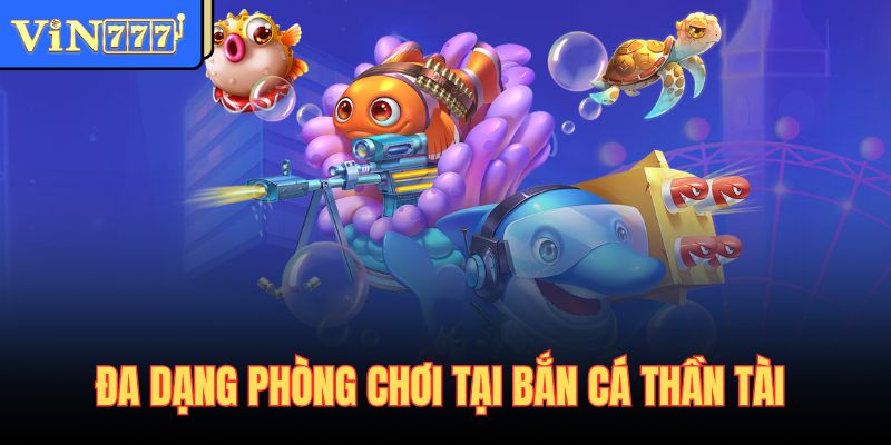 Đa dạng phòng chơi tại bắn cá thần tài