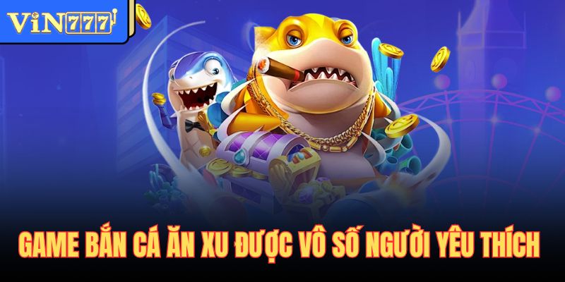 Game bắn cá ăn xu được vô số người yêu thích