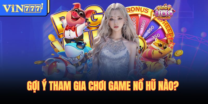 Gợi ý tham gia chơi game nổ hũ nào?