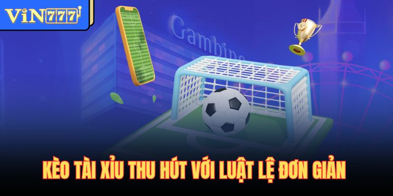 Kèo tài xỉu thu hút với luật lệ đơn giản