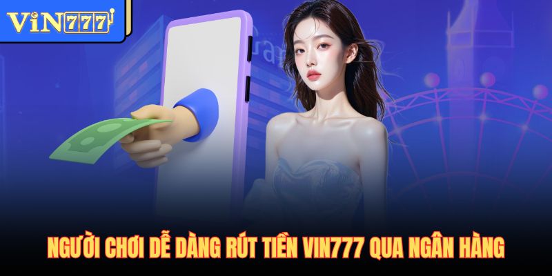 Người chơi dễ dàng rút tiền Vin777 qua ngân hàng