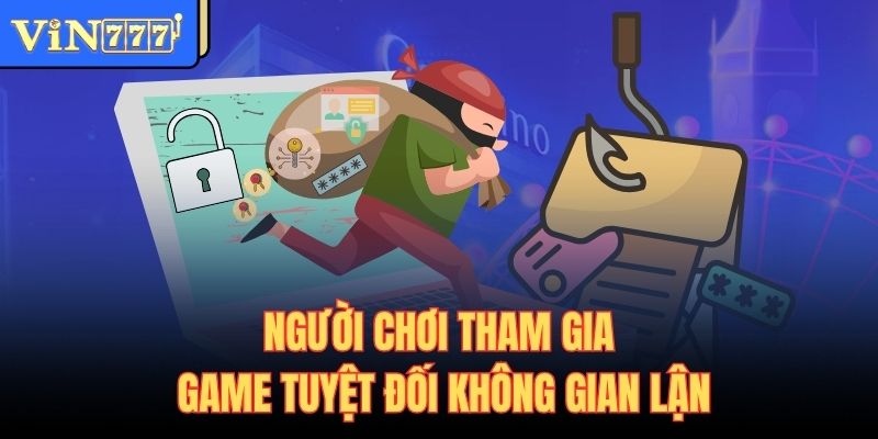 Người chơi tham gia game tuyệt đối không gian lận