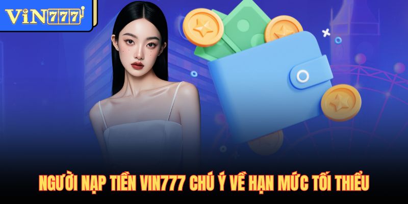 Người nạp tiền Vin777 chú ý về hạn mức tối thiểu