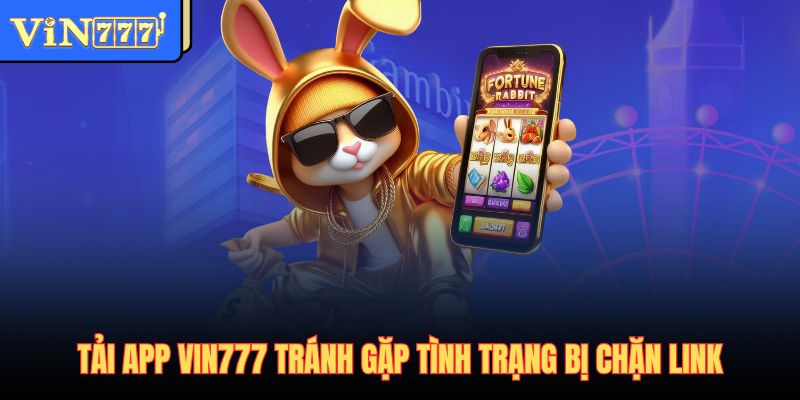 Tải app Vin777 tránh gặp tình trạng bị chặn link
