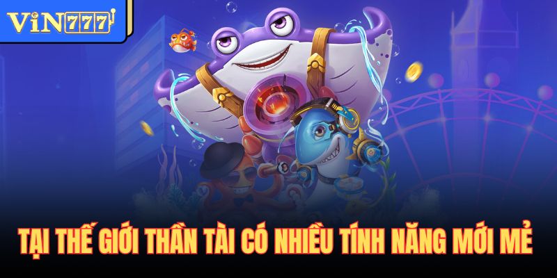 Tại thế giới thần tài có nhiều tính năng mới mẻ