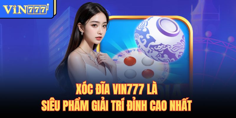 Xóc đĩa Vin777 là siêu phẩm giải trí đỉnh cao nhất